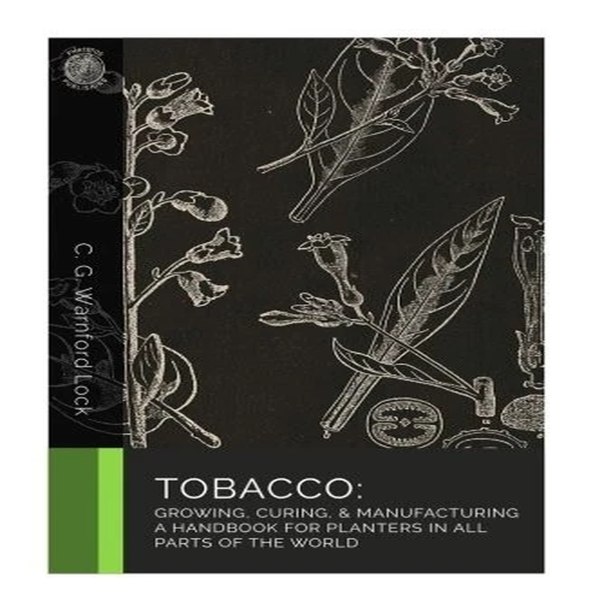 Tobacco: Growing, Curing, & Manufacturing: A Handbook for Planters in All...